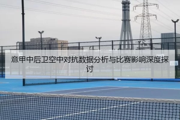 意甲中后卫空中对抗数据分析与比赛影响深度探讨